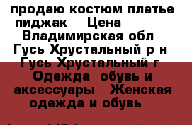 продаю костюм платье пиджак. › Цена ­ 2 000 - Владимирская обл., Гусь-Хрустальный р-н, Гусь-Хрустальный г. Одежда, обувь и аксессуары » Женская одежда и обувь   